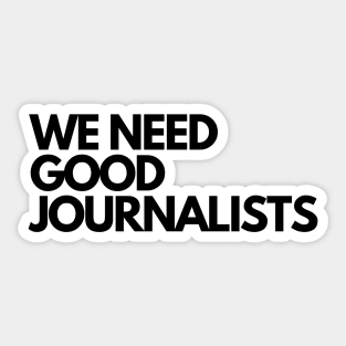 We Need Good Journalists Sticker